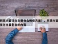 网站内容优化主要包含哪些方面？，网站内容优化主要包含的内容