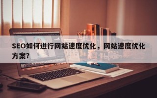 SEO如何进行网站速度优化，网站速度优化方案？