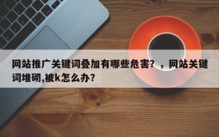 网站推广关键词叠加有哪些危害？，网站关键词堆砌,被k怎么办？