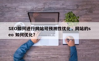 SEO如何进行网站可预测性优化，网站的seo 如何优化？