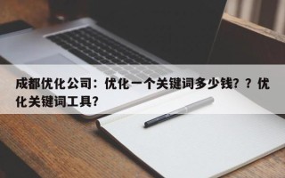 成都优化公司：优化一个关键词多少钱？？优化关键词工具？