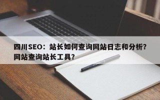 四川SEO：站长如何查询网站日志和分析？网站查询站长工具？