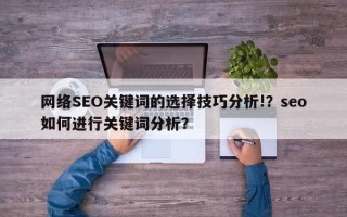 网络SEO关键词的选择技巧分析!？seo如何进行关键词分析？