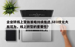 企业转线上营销策略持续推进,SEO优化大有可为，线上转型的重要性？