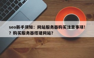 seo新手须知：网站服务器购买注意事项!？购买服务器搭建网站？