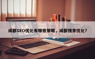 成都SEO优化有哪些策略，成都搜索优化？