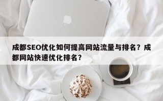 成都SEO优化如何提高网站流量与排名？成都网站快速优化排名？