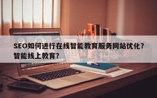 SEO如何进行在线智能教育服务网站优化？智能线上教育？