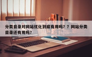 分类目录对网站优化到底有用吗？？网站分类目录还有用吗？