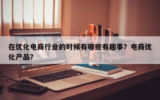 在优化电商行业的时候有哪些有趣事？电商优化产品？