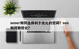 seoer如何选择利于优化的空间？seo如何做优化？