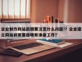 企业制作网站前期要注意什么问题!？企业建立网站前需要做哪些准备工作？