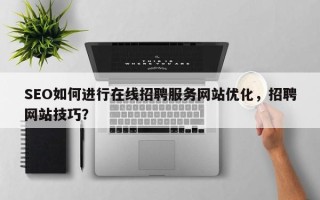 SEO如何进行在线招聘服务网站优化，招聘网站技巧？