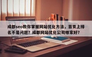 成都seo教你掌握网站优化方法，首页上排名不是问题？成都网站优化公司哪家好？
