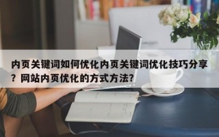 内页关键词如何优化内页关键词优化技巧分享？网站内页优化的方式方法？