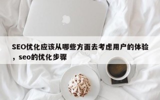 SEO优化应该从哪些方面去考虑用户的体验，seo的优化步骤