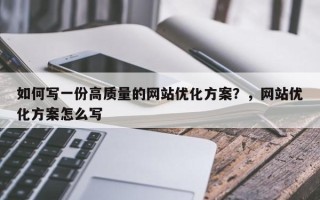如何写一份高质量的网站优化方案？，网站优化方案怎么写