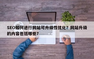 SEO如何进行网站可升级性优化？网站升级的内容包括哪些？