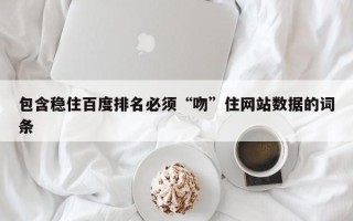 包含稳住百度排名必须“吻”住网站数据的词条