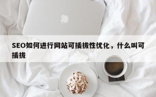 SEO如何进行网站可插拔性优化，什么叫可插拔