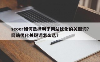 seoer如何选择利于网站优化的关键词？网站优化关键词怎么选？