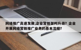 网络推广高速发展,企业营销架构升级？企业开展网络营销推广业务的基本流程？