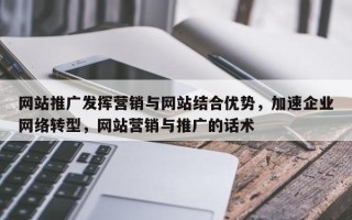 网站推广发挥营销与网站结合优势，加速企业网络转型，网站营销与推广的话术