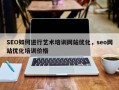 SEO如何进行艺术培训网站优化，seo网站优化培训价格