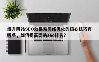 提升网站SEO效果难网络优化的核心技巧有哪些，如何提高网站seo排名？