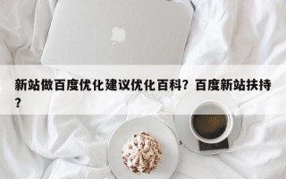 新站做百度优化建议优化百科？百度新站扶持？