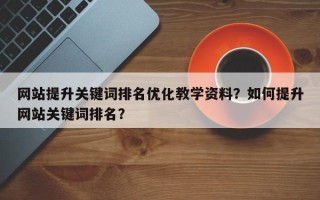 网站提升关键词排名优化教学资料？如何提升网站关键词排名？