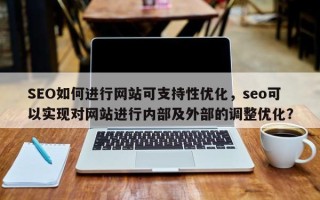 SEO如何进行网站可支持性优化，seo可以实现对网站进行内部及外部的调整优化？