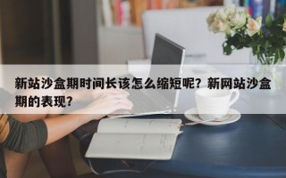 新站沙盒期时间长该怎么缩短呢？新网站沙盒期的表现？