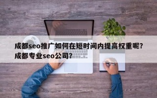 成都seo推广如何在短时间内提高权重呢？成都专业seo公司？