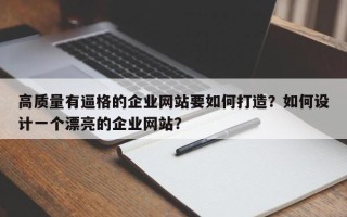 高质量有逼格的企业网站要如何打造？如何设计一个漂亮的企业网站？