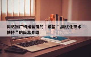 网站推广构建营销的＂希望＂,需优化技术＂扶持＂的简单介绍