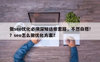 做seo优化必须深知这些套路，不然白搭!？seo怎么做优化方案？