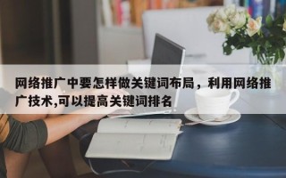 网络推广中要怎样做关键词布局，利用网络推广技术,可以提高关键词排名