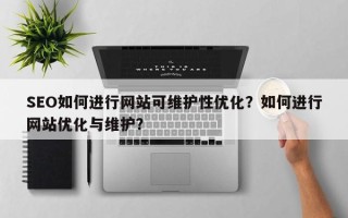 SEO如何进行网站可维护性优化？如何进行网站优化与维护？