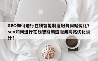 SEO如何进行在线智能制造服务网站优化？seo如何进行在线智能制造服务网站优化设计？