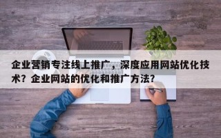 企业营销专注线上推广，深度应用网站优化技术？企业网站的优化和推广方法？