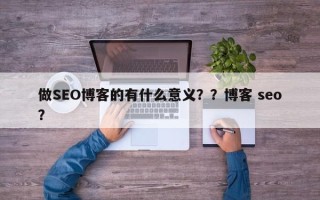 做SEO博客的有什么意义？？博客 seo？