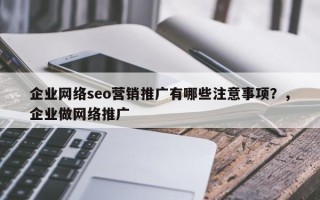 企业网络seo营销推广有哪些注意事项？，企业做网络推广
