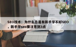 SEO技术：为什么总是有新手学不好SEO，新手学seo要注意到3点