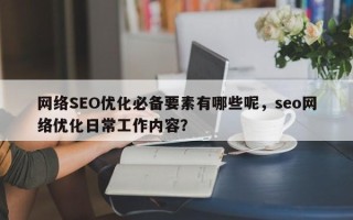网络SEO优化必备要素有哪些呢，seo网络优化日常工作内容？