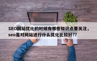 SEO网站优化的时候有哪些知识点要关注，seo是对网站进行什么优化比较好?？