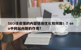 SEO该读懂的内部链接优化如何做！？seo中网站内链的作用？