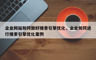 企业网站如何做好搜索引擎优化，企业如何进行搜索引擎优化案例