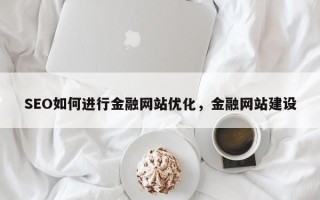 SEO如何进行金融网站优化，金融网站建设