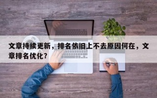 文章持续更新，排名依旧上不去原因何在，文章排名优化？